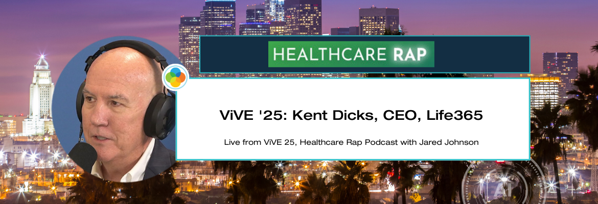 Healthcare Rap Podcast - ViVE '25: Kent Dicks, CEO, Life365