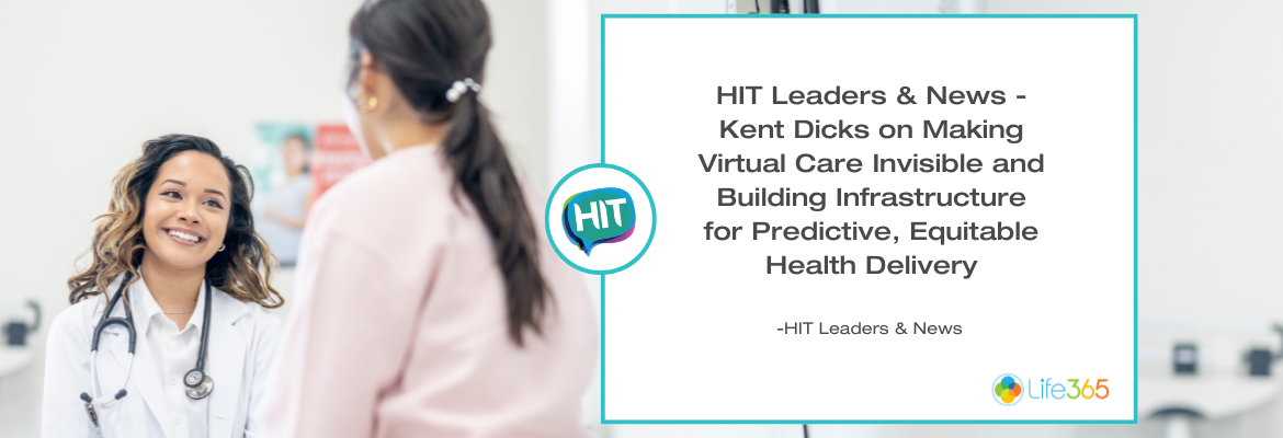 HIT Leaders & News - Kent Dicks on Making Virtual Care Invisible and Building Infrastructure for Predictive, Equitable Health Delivery