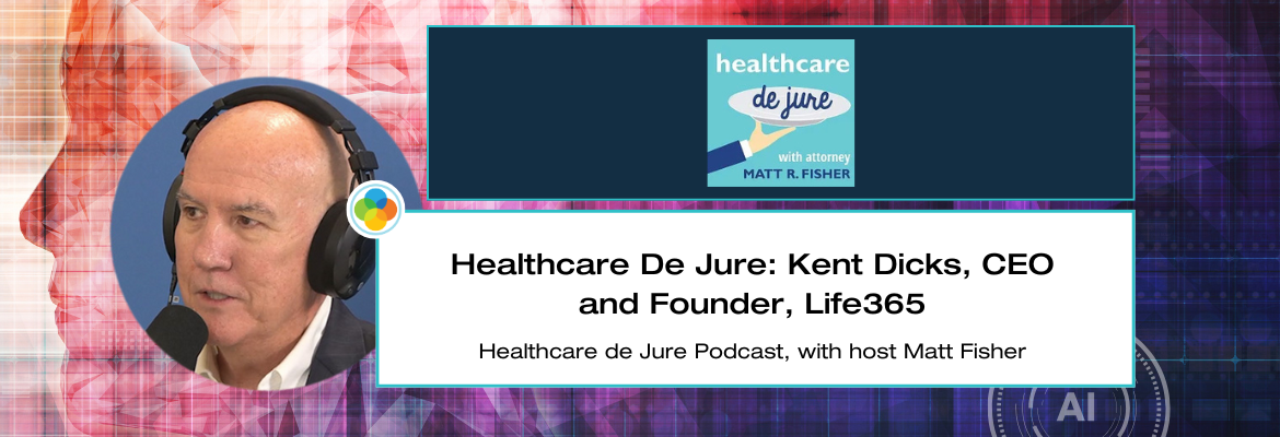 Healthcare De Jure Podcast: Kent Dicks, CEO and Founder, Life365