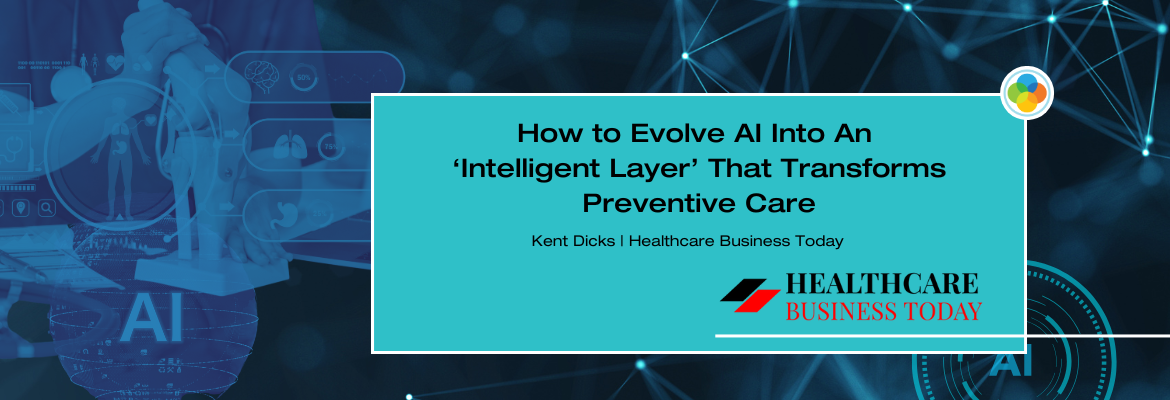 Healthcare Business Today - How to Evolve AI Into An ‘Intelligent Layer’ That Transforms Preventive Care