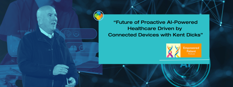 The Empowered Patient Podcast - Future of Proactive AI-Powered Healthcare Driven by Connected Devices with Kent Dicks Life365